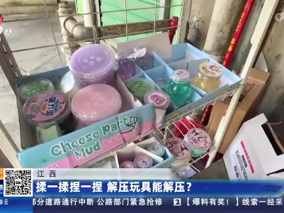 江西：揉一揉捏一捏 解压玩具能解压？