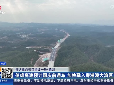【探访重点项目建设一线】赣州：信雄高速预计国庆前通车 加快融入粤港澳大湾区