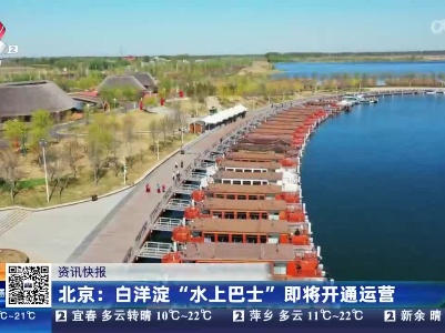 北京：白洋淀“水上巴士”即将开通运营