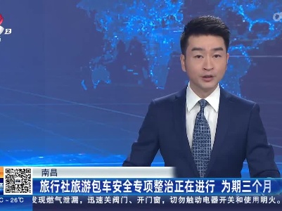 南昌：旅行社旅游包车安全专项整治正在进行 为期三个月
