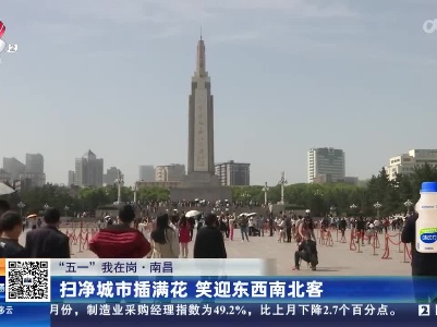 【“五一”我在岗】南昌：扫净城市插满花 笑迎东西南北客