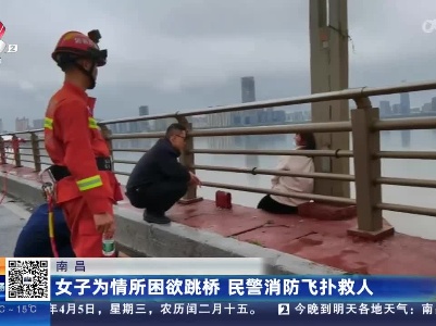 南昌：女子为情所困欲跳桥 民警消防飞扑救人