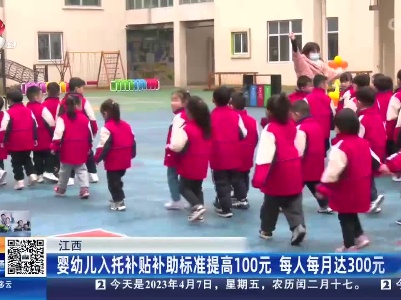 江西：婴幼儿入托补贴补助标准提高100元 每人每月达300元