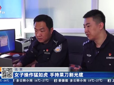 北京：女子操作猛如虎 手持菜刀割光缆