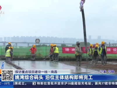 【探访重点项目建设一线】南昌：姚湾综合码头 泊位主体结构即将完工