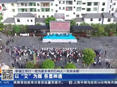 【幸福江西行·我为家乡来打CALL】吉安永新：以“艾”为媒 各显神通