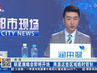 南昌：明星演唱会即将开场 南昌这些区域临时管制