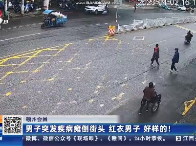 赣州会昌：男子突发疾病瘫倒街头 红衣男子 好样的！