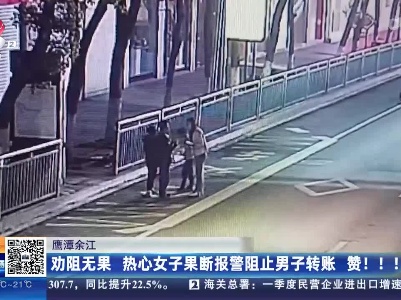 鹰潭余江：劝阻无果 热心女子果断报警阻止男子转账 赞！！！