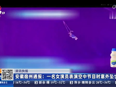 安徽宿州通报：一名女演员表演空中节目时意外坠亡