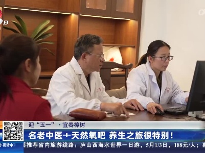 【迎“五一”】宜春樟树：名老中医+天然氧吧 养生之旅很特别！
