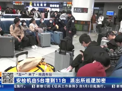 【“五一”来了】南昌车站：安检机由5台增到11台 派出所巡逻加密