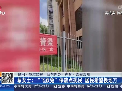 【赣问·急难愁盼 我帮你办·声音·吉安吉州】蔡女士：“飞跃兔”停放点扰民 居民希望换地方