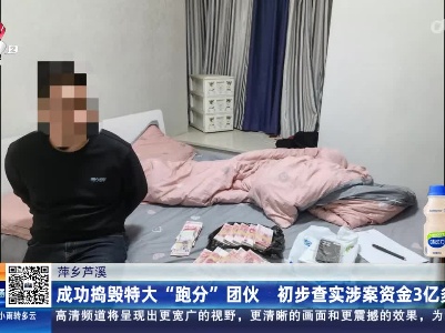 萍乡芦溪：成功捣毁特大“跑分”团伙 初步查实涉案资金3亿多