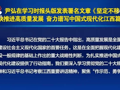 尹弘在学习时报头版发表署名文章《坚定不移加快推进高质量发展 奋力谱写中国式现代化江西篇章》
