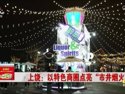 上饶：以特色商圈点亮“市井烟火”