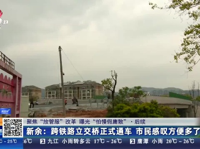 【聚焦“放管服”改革 曝光“怕慢假庸散”】后续·新余：跨铁路立交桥正式通车 市民感叹方便多了