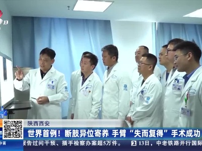 陕西西安：世界首例！断肢异位寄养 手臂“失而复得”手术成功