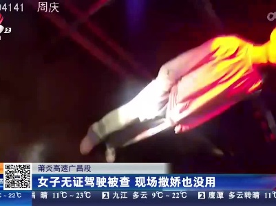 莆炎高速广昌段：女子无证驾驶被查 现场撒娇也没用