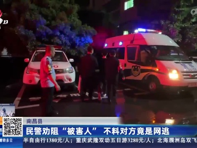 南昌县：民警劝阻“被害人” 不料对方竟是网逃