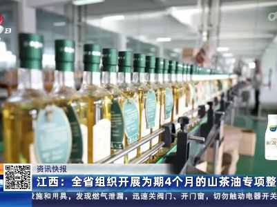 江西：全省组织开展为期4个月的山茶油专项整治