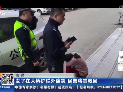 南昌：女子在大桥护栏外痛哭 民警将其救回