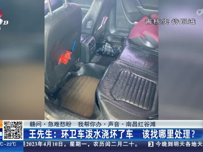 【赣问·急难愁盼 我帮你办·声音·南昌红谷滩】王先生：环卫车泼水浇坏了车 该找哪里处理？