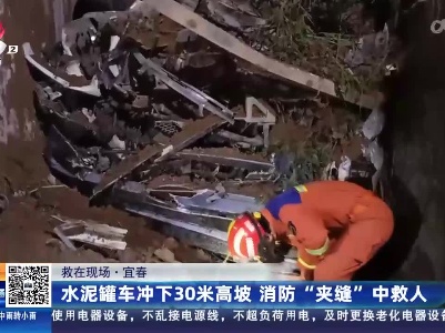 【救在现场】宜春：水泥罐车冲下30米高坡 消防“夹缝”中救人