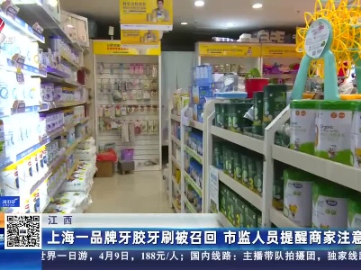 江西：上海一品牌牙胶牙刷被召回 市监人员提醒商家注意