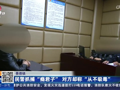 景德镇：民警抓捕“瘾君子” 对方却称“从不吸毒”