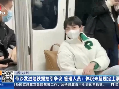 浙江杭州：带沙发进地铁摆拍引争议 管理人员：体积未超规定上限