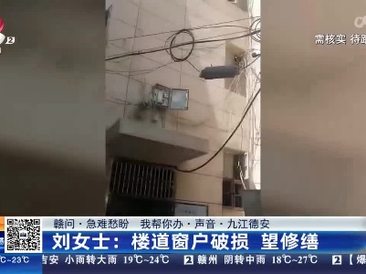 【赣问·急难愁盼 我帮你办·声音·九江德安】刘女士：楼道窗户破损 望修缮