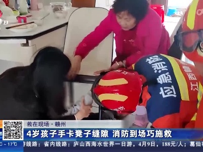 【救在现场】赣州：4岁孩子手卡凳子缝隙 消防到场巧施救