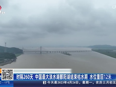 时隔260天 中国最大淡水湖鄱阳湖结束枯水期 水位重回12米