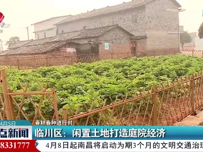 【春耕春种进行时】临川区：闲置土地打造庭院经济