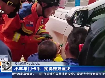 【救在现场】九江湖口：小车车门卡手 疼得娃娃直哭