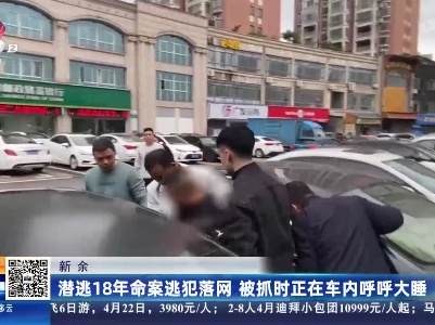 新余：潜逃18年命案逃犯落网 被抓时正在车内呼呼大睡