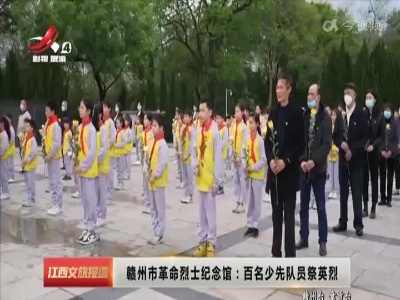 赣州市革命烈士纪念馆：百名少先队员祭英烈