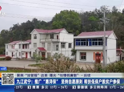 【聚焦“放管服”改革 曝光“怕慢假庸散”】后续·九江武宁：推广“惠浔保”坚持自愿原则 帮扶低保户脱贫户参保
