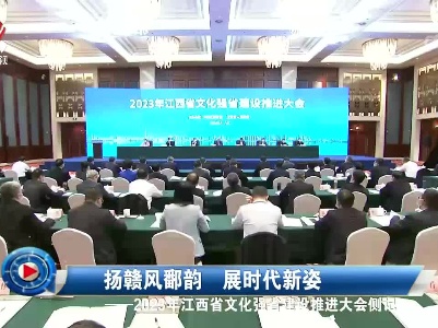 社会传真20230427 扬赣风鄱韵 展时代新姿——2023年江西省文化强省建设推进大会侧记
