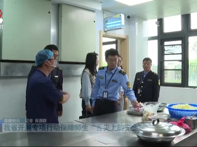 我省开展专项行动保障师生“舌尖上的安全”