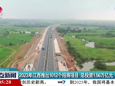 2023年江西推出1012个招商项目 总投资1.56万亿元