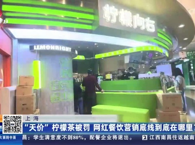 上海：“天价”柠檬茶被罚 网红餐饮营销底线到底在哪里？