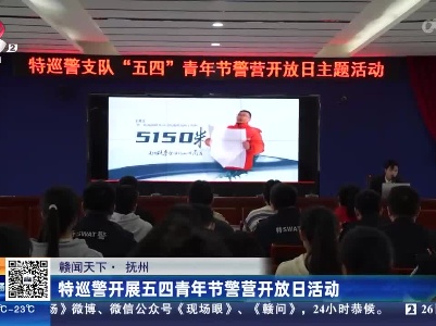 【赣闻天下】抚州：特巡警开展五四青年节警营开放日活动