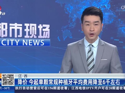 江西：降价 今起单颗常规种植牙平均费用降至6千左右