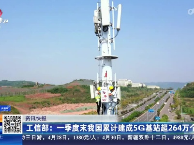 工信部：一季度末我国累计建成5G基站超264万个