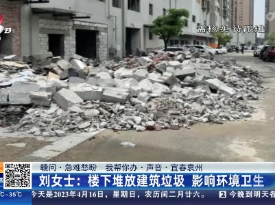 【赣问·急难愁盼 我帮你办·声音·宜春袁州】刘女士：楼下堆放建筑垃圾 影响环境卫生