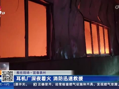 【救在现场】宜春袁州：耳机厂深夜着火 消防迅速救援