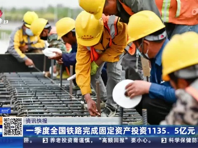 一季度全国铁路完成固定资产投资1135.5亿元