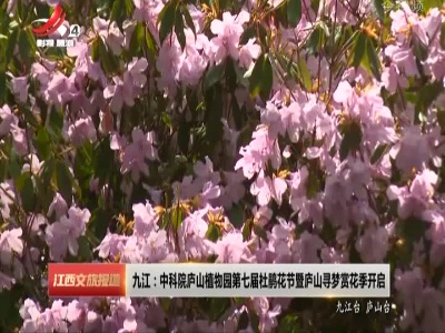 九江：中科院庐山植物园第七届杜鹃花节暨庐山寻梦赏花季开启